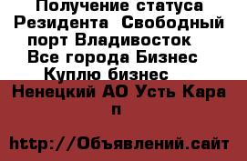 Получение статуса Резидента “Свободный порт Владивосток“ - Все города Бизнес » Куплю бизнес   . Ненецкий АО,Усть-Кара п.